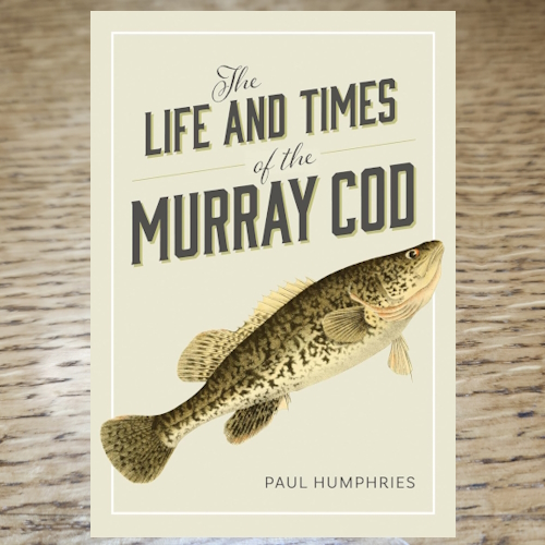 THE LIFE AND TIMES OF THE MURRAY COD BOOK BY PAUL HUMPHRIES IS AVAILABLE AT TROUTLORE FLY TYING STORE